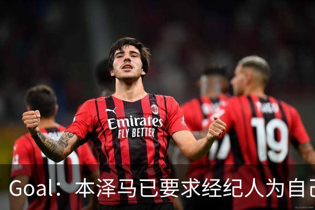 Goal：本泽马已要求经纪人为自己找寻报价